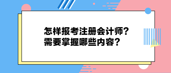 怎樣報(bào)考注冊(cè)會(huì)計(jì)師？需要掌握哪些內(nèi)容？