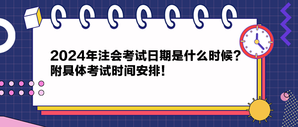 2024年注會(huì)考試日期是什么時(shí)候？附具體考試時(shí)間安排！