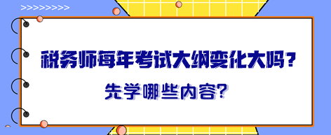 稅務(wù)師每年考試大綱變化大嗎？大綱出來晚先學哪一章內(nèi)容？