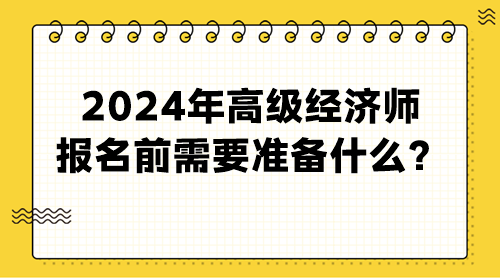 2024年高級(jí)經(jīng)濟(jì)師報(bào)名前需要準(zhǔn)備什么？