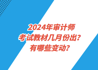 2024年審計(jì)師考試教材幾月份出？有哪些變動(dòng)？