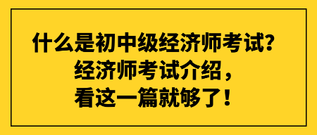 什么是初中級經濟師考試？經濟師考試介紹，看這一篇就夠了！