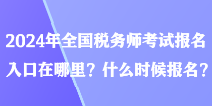 2024年全國稅務(wù)師考試報名入口在哪里？什么時候報名？