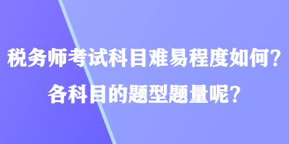 稅務(wù)師考試科目難易程度如何？各科目的題型題量呢？