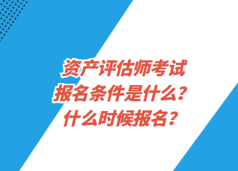 資產(chǎn)評估師考試報(bào)名條件是什么？什么時(shí)候報(bào)名？