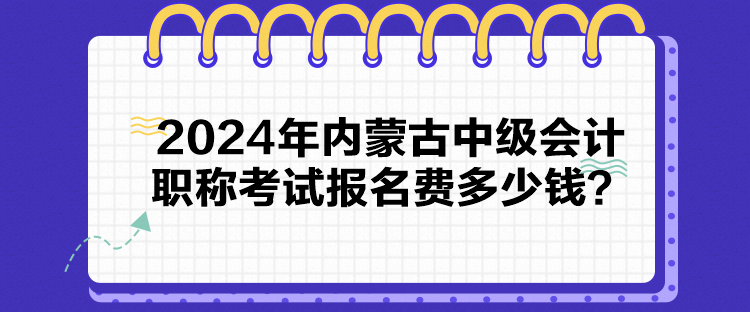 2024年內(nèi)蒙古中級會計職稱考試報名費多少錢？