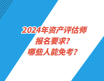 2024年資產(chǎn)評(píng)估師報(bào)名要求？哪些人能免考？