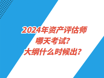 2024年資產(chǎn)評估師哪天考試？大綱什么時候出？