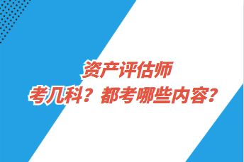 資產(chǎn)評估師考幾科？都考哪些內(nèi)容？