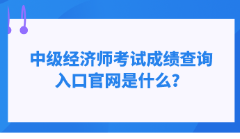 中級(jí)經(jīng)濟(jì)師考試成績查詢?nèi)肟诠倬W(wǎng)是什么？