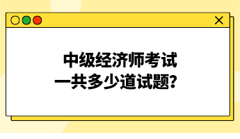 中級經(jīng)濟(jì)師考試一共多少道試題？