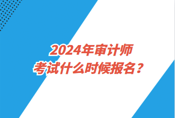 2024年審計(jì)師考試什么時(shí)候報(bào)名？