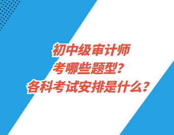 初中級(jí)審計(jì)師考哪些題型？各科考試安排是什么？