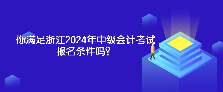 你滿足浙江2024年中級(jí)會(huì)計(jì)考試報(bào)名條件嗎？