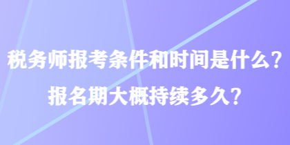 稅務師報考條件和時間是什么？報名期大概持續(xù)多久？