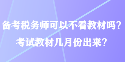 備考稅務(wù)師可以不看教材嗎？考試教材幾月份出來？