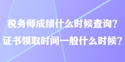 稅務(wù)師成績(jī)什么時(shí)候查詢(xún)？證書(shū)領(lǐng)取時(shí)間一般什么時(shí)候？