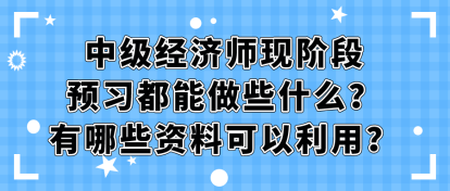 中級經(jīng)濟(jì)師現(xiàn)階段預(yù)習(xí)都能做些什么？有哪些資料可以利用？