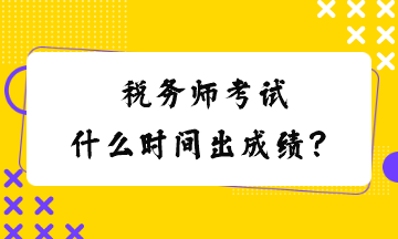 稅務(wù)師考試什么時(shí)間出成績(jī)？