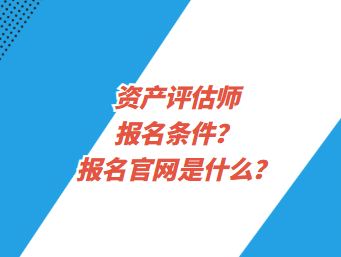 資產評估師報名條件？報名官網是什么？