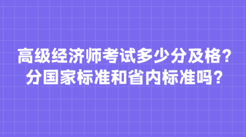 高級(jí)經(jīng)濟(jì)師考試多少分及格？分國(guó)家標(biāo)準(zhǔn)和省內(nèi)標(biāo)準(zhǔn)嗎？