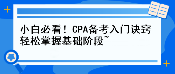 小白必看！CPA備考入門訣竅 輕松掌握基礎(chǔ)階段~