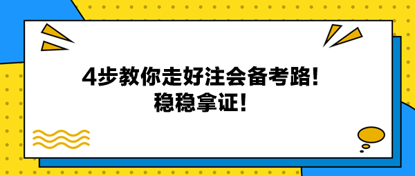 4步教你走好注會(huì)備考路！穩(wěn)穩(wěn)拿證！