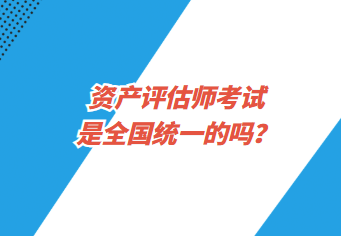 資產(chǎn)評估師考試是全國統(tǒng)一的嗎？