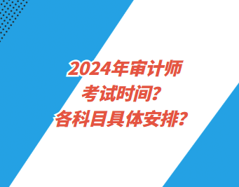 2024年審計(jì)師考試時(shí)間？各科目具體安排？