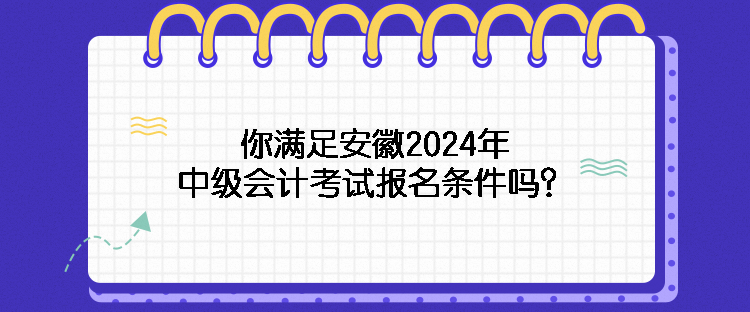 你滿足安徽2024年中級會(huì)計(jì)考試報(bào)名條件嗎？