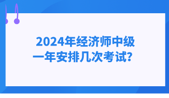 2024年經(jīng)濟(jì)師中級(jí)一年安排幾次考試？