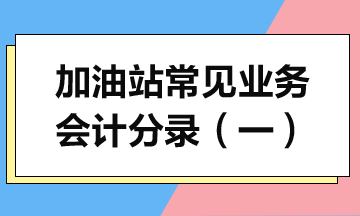 加油站常見(jiàn)業(yè)務(wù)會(huì)計(jì)分錄詳解（一）