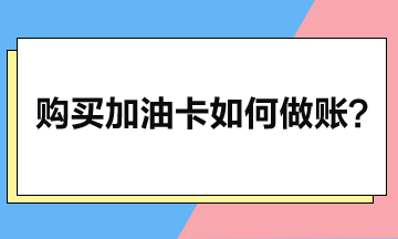 企業(yè)購買加油卡后如何做賬？