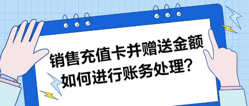 銷售充值卡并贈(zèng)送金額如何進(jìn)行賬務(wù)處理？