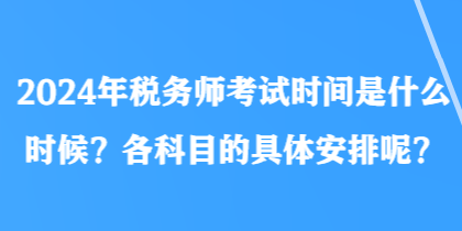 2024年稅務師考試時間是什么時候？各科目的具體安排呢？