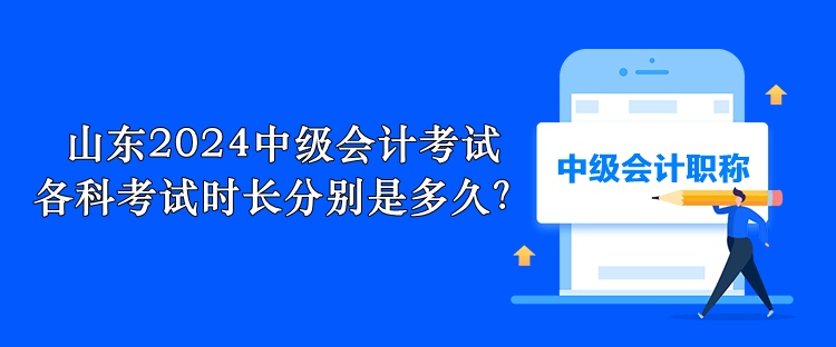 山東2024中級會計考試 各科考試時長分別是多久？