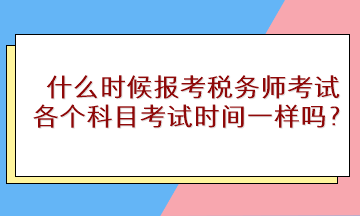 什么時候報考稅務(wù)師考試？各個科目考試時間一樣嗎？