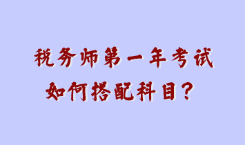 稅務(wù)師第一年考試如何搭配科目？