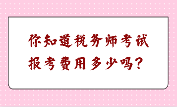 你知道稅務(wù)師考試報(bào)考費(fèi)用多少嗎？