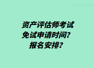 資產(chǎn)評估師考試免試申請時(shí)間？報(bào)名安排？