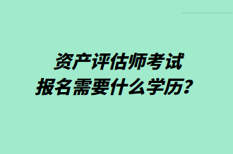 資產(chǎn)評估師考試報名需要什么學(xué)歷？