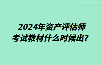 2024年資產(chǎn)評估師考試教材什么時候出？