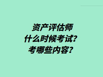 資產(chǎn)評(píng)估師什么時(shí)候考試？考哪些內(nèi)容？