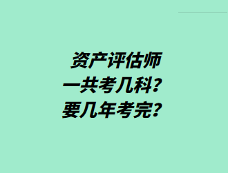 資產(chǎn)評估師一共考幾科？要幾年考完？