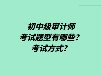 初中級(jí)審計(jì)師考試題型有哪些？考試方式？