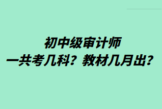 初中級審計師一共考幾科？教材幾月出？