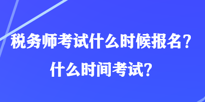 稅務(wù)師考試什么時候報名？什么時間考試？