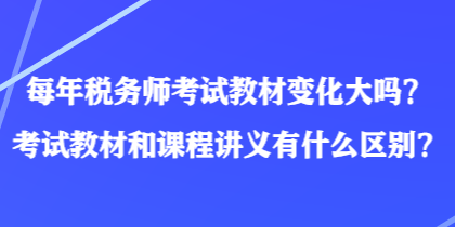 每年稅務(wù)師考試教材變化大嗎？考試教材和課程講義有什么區(qū)別？