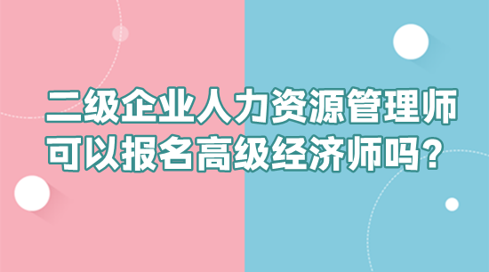 二級企業(yè)人力資源管理師可以報名高級經濟師嗎？