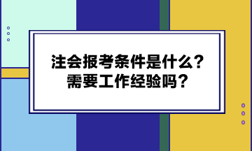 注會報考條件是什么？需要工作經驗嗎？